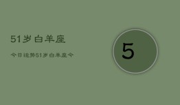 51岁白羊座今日运势，51岁白羊座今日运程如何