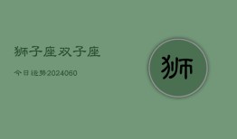 狮子座双子座今日运势(20240613)