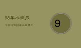 98年水瓶男今日运势，98年水瓶男今日运程如何