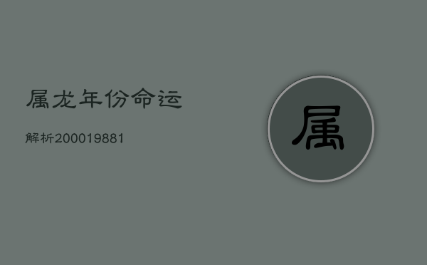 1、属龙年份命运解析：2000、1988、1976年生人运势揭秘