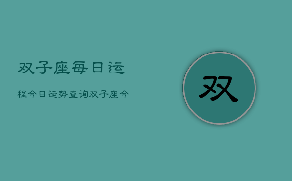 双子座每日运程今日运势查询，双子座今日运势速览