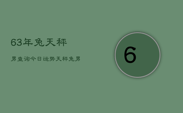 63年兔天秤男查询今日运势，天秤兔男今日运程