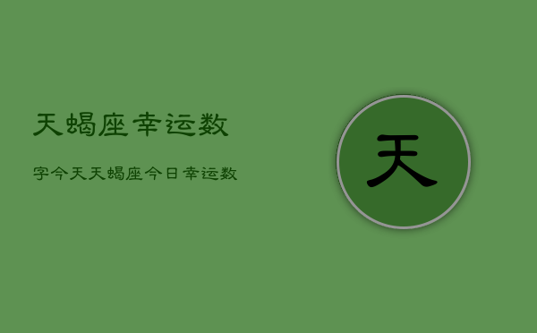 天蝎座幸运数字今天，天蝎座今日幸运数