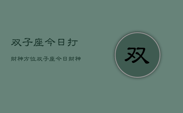 双子座今日打财神方位，双子座今日财神方位