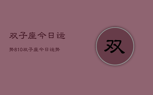 双子座今日运势810，双子座今日运势查询8月10日