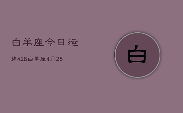 白羊座今日运势428，白羊座4月28日运势如何