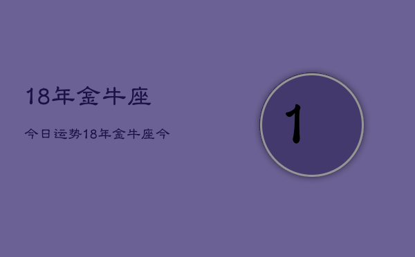 18年金牛座今日运势，18年金牛座今日运程