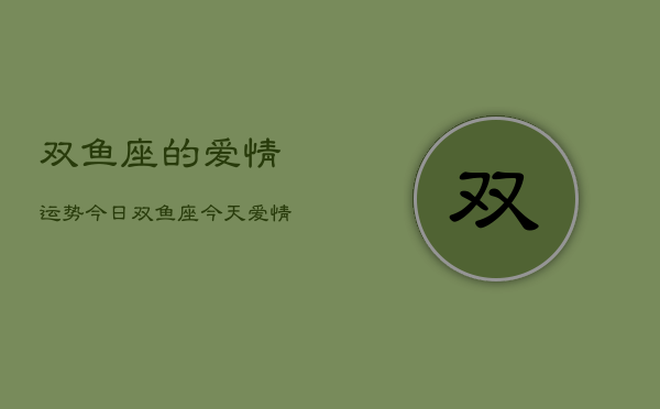 双鱼座的爱情运势今日，双鱼座今天爱情运如何