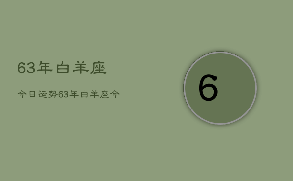 63年白羊座今日运势，63年白羊座今日运程如何