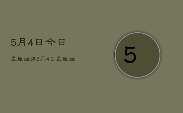 5月4日今日星座运势，5月4日星座运势查询今日