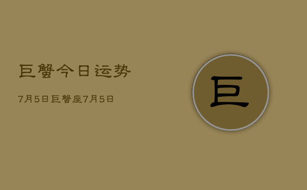 巨蟹今日运势7月5日，巨蟹座7月5日运势详解