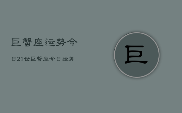 巨蟹座运势今日21世，巨蟹座今日运势21世纪