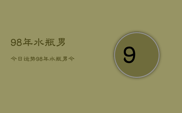 98年水瓶男今日运势，98年水瓶男今日运程如何