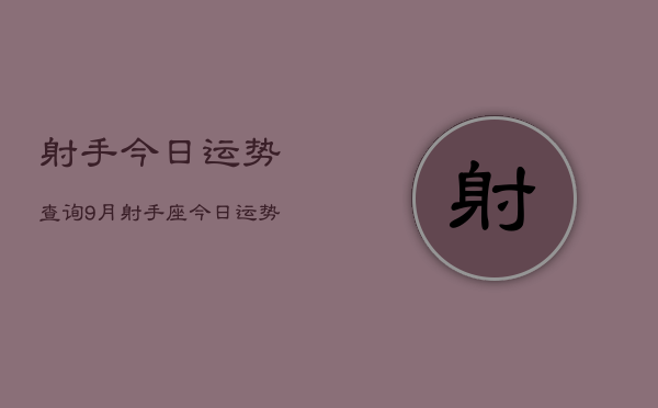 射手今日运势查询9月，射手座今日运势