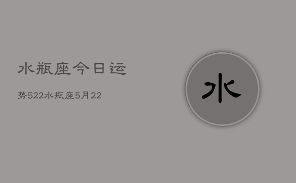 水瓶座今日运势522，水瓶座5月22日运势如何