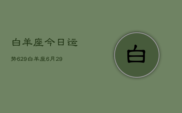 白羊座今日运势629，白羊座6月29日运势如何