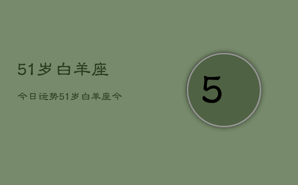 51岁白羊座今日运势，51岁白羊座今日运程如何