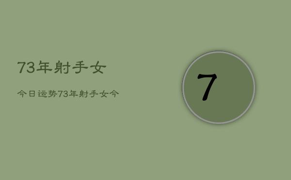 73年射手女今日运势，73年射手女今日爱情运