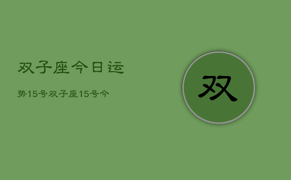 双子座今日运势15号，双子座15号今日运程如何