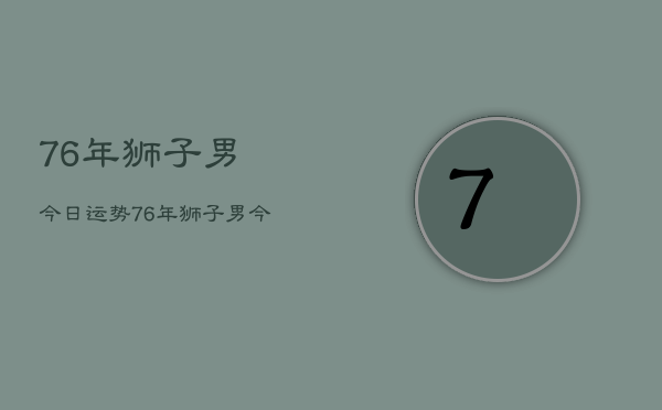 76年狮子男今日运势，76年狮子男今日财运如何