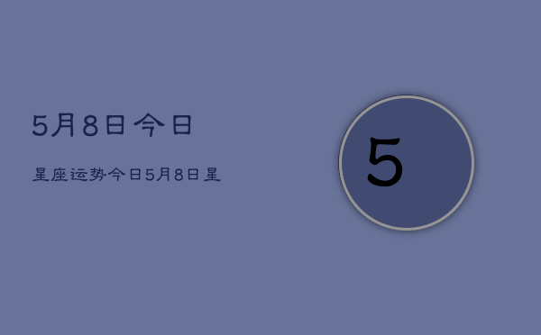 5月8日今日星座运势，今日5月8日星座运势查询