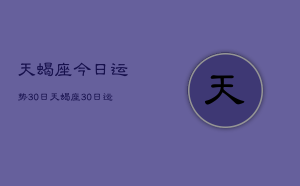 天蝎座今日运势30日，天蝎座30日运势如何