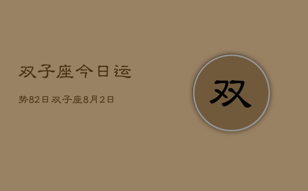 双子座今日运势82日，双子座8月2日运势详解