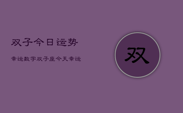 双子今日运势幸运数字，双子座今天幸运数字是多少