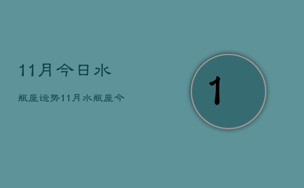 11月今日水瓶座运势，11月水瓶座今日运势如何