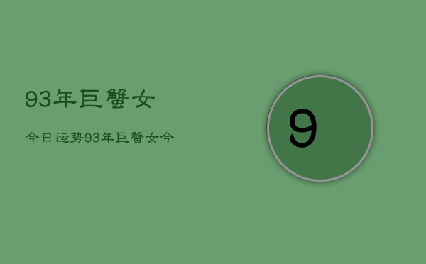 93年巨蟹女今日运势，93年巨蟹女今日运势分析