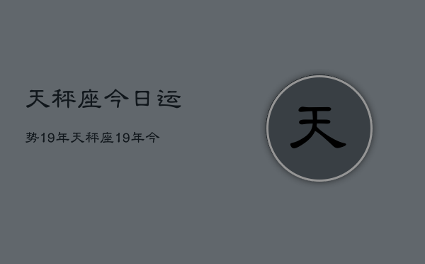 天秤座今日运势19年，天秤座19年今日运势查询