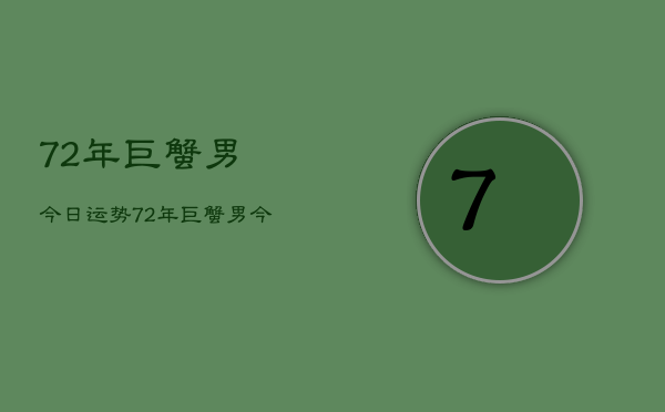 72年巨蟹男今日运势，72年巨蟹男今日运势如何