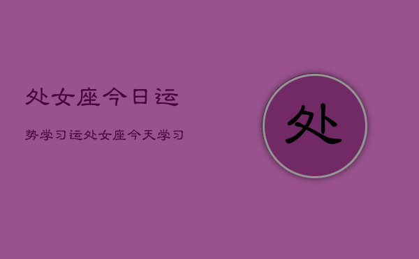 处女座今日运势学习运，处女座今天学习运如何