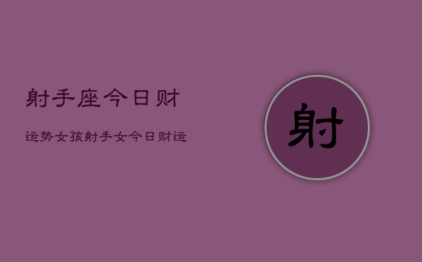 射手座今日财运势女孩，射手女今日财运如何