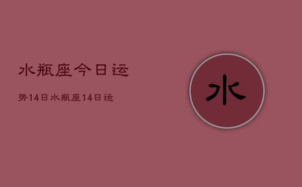 水瓶座今日运势14日，水瓶座14日运势如何