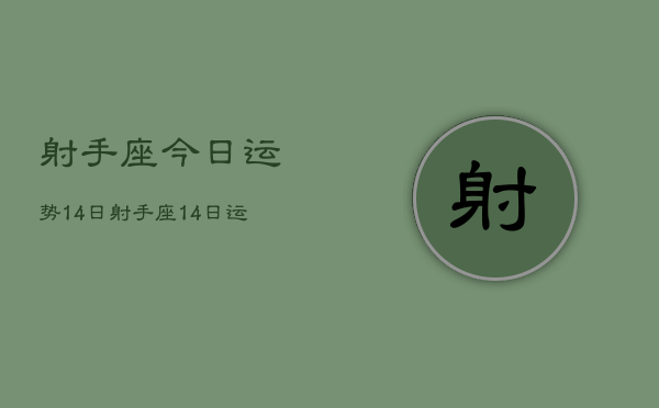 射手座今日运势14日，射手座14日运势如何