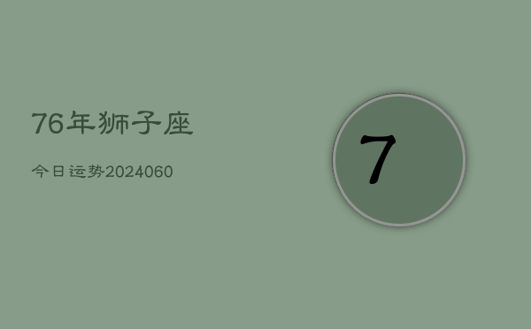 76年狮子座今日运势(20240605)