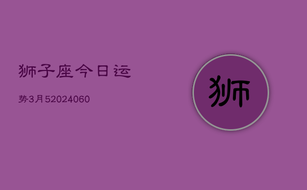 狮子座今日运势3月5(20240605)