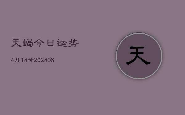 天蝎今日运势4月14号(20240605)