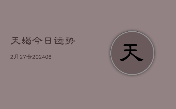 天蝎今日运势2月27号(20240605)