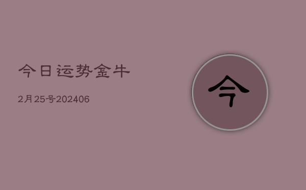 今日运势金牛2月25号(20240605)