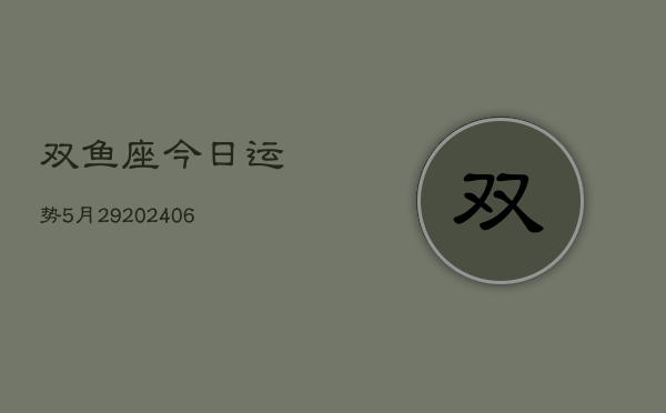 双鱼座今日运势5月29(20240605)