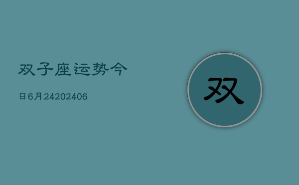 双子座运势今日6月24(20240605)