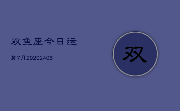 双鱼座今日运势7月29(20240605)