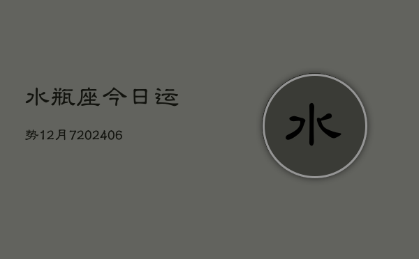 水瓶座今日运势12月7(20240605)