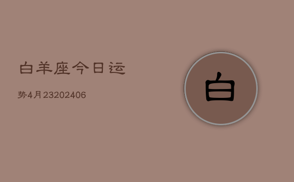 白羊座今日运势4月23(20240605)