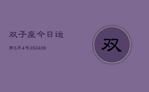 双子座今日运势5月4号(20240605)